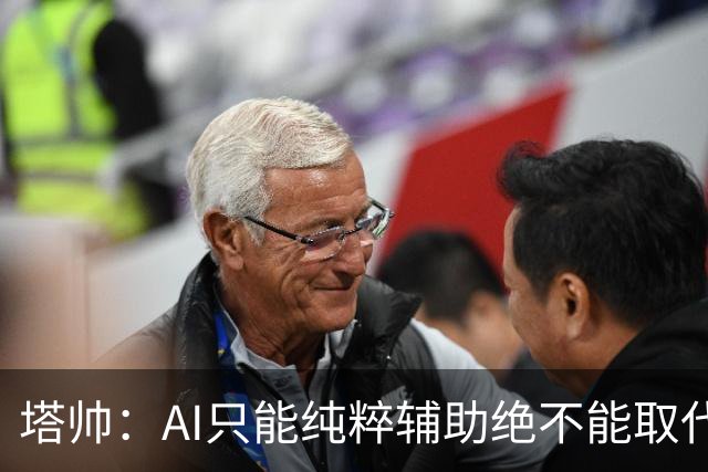 塔帅：AI只能纯粹辅助绝不能取代直觉 我们从未考虑将道曼外租