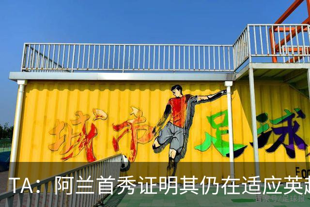TA：阿兰首秀证明其仍在适应英超赛场强度，与球队还处在磨合阶段